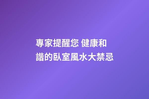 專家提醒您 健康和諧的臥室風水大禁忌